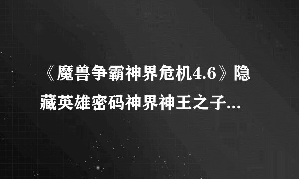 《魔兽争霸神界危机4.6》隐藏英雄密码神界神王之子的密码是多少？