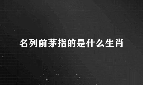 名列前茅指的是什么生肖