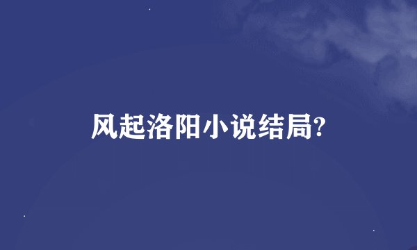 风起洛阳小说结局?