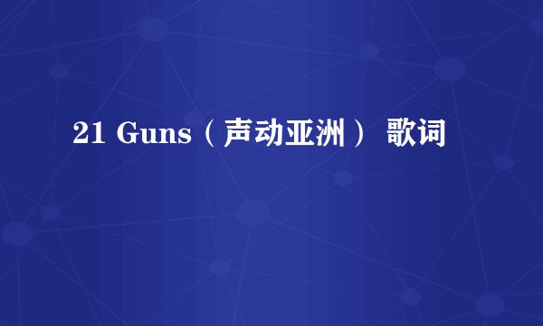 21 Guns（声动亚洲） 歌词