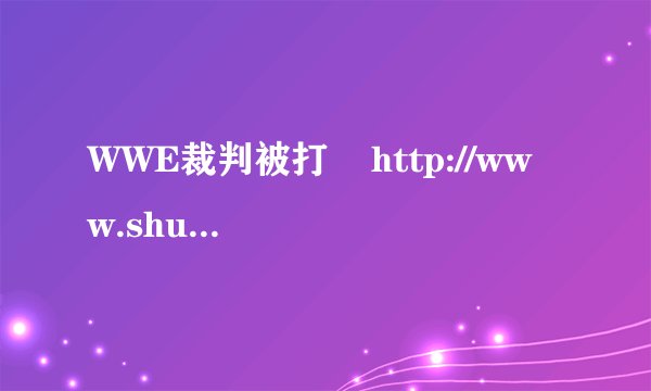 WWE裁判被打    http://www.shuaijiao.com/t/4/7859.html