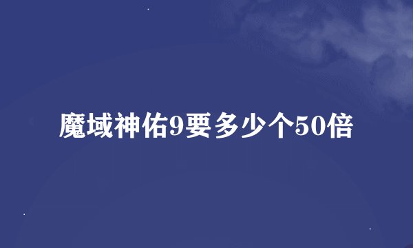 魔域神佑9要多少个50倍