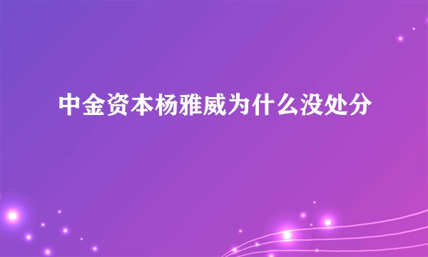 中金资本杨雅威为什么没处分