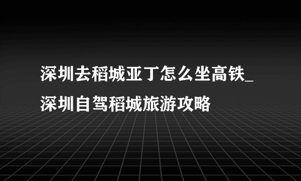 深圳去稻城亚丁怎么坐高铁_深圳自驾稻城旅游攻略