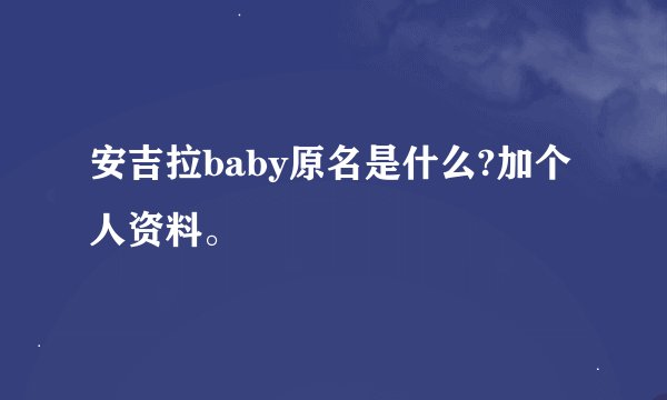 安吉拉baby原名是什么?加个人资料。