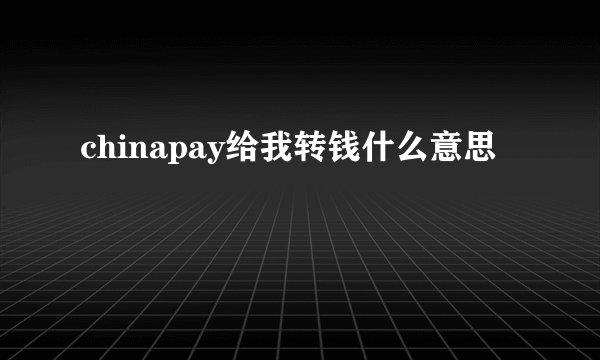 chinapay给我转钱什么意思