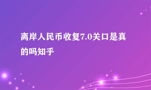 离岸人民币收复7.0关口是真的吗知乎