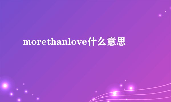 morethanlove什么意思