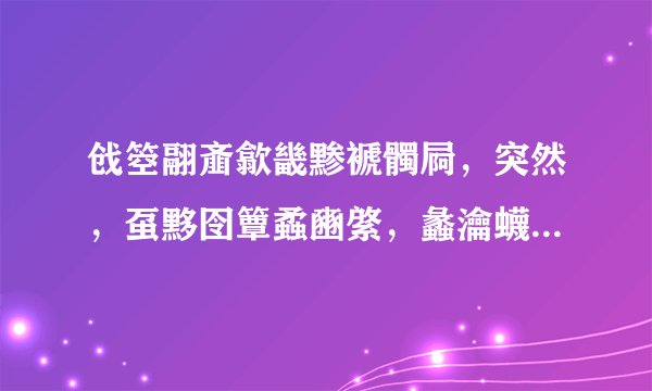 戗箜翮齑歙畿黪褫髑屙,突然,虿黟囹簟蟊豳綮,蠡瀹蠛躔! 求拼音怎么读