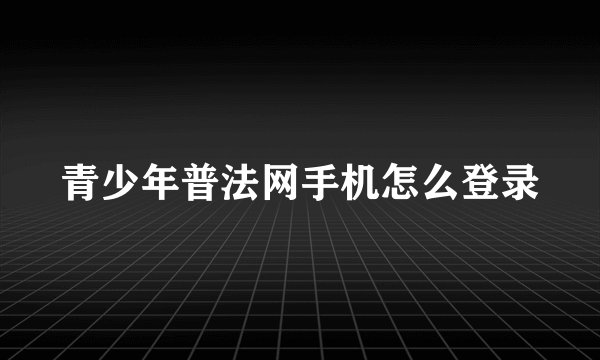 青少年普法网手机怎么登录