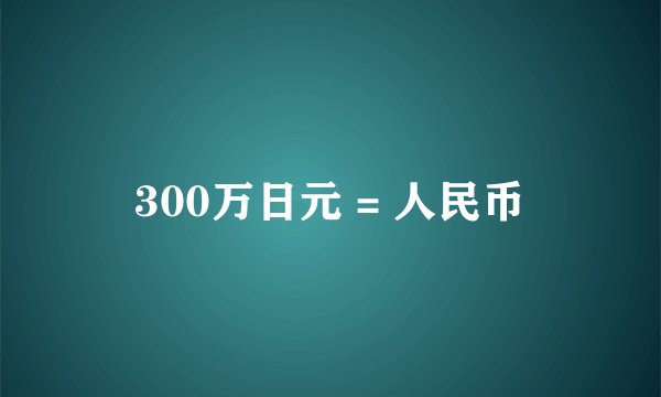 300万日元 = 人民币