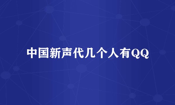 中国新声代几个人有QQ