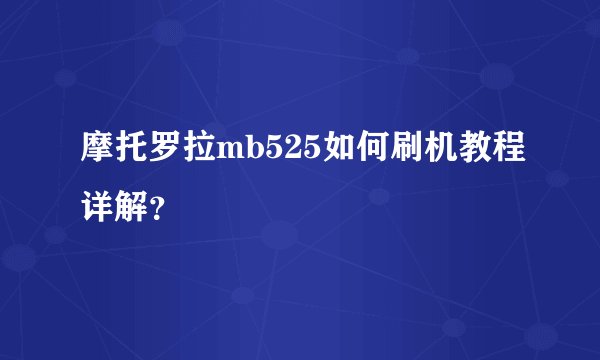 摩托罗拉mb525如何刷机教程详解？