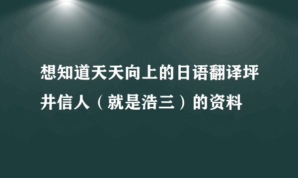 想知道天天向上的日语翻译坪井信人（就是浩三）的资料