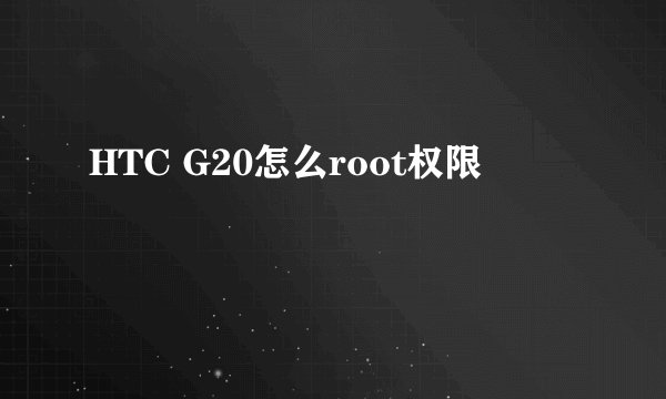 HTC G20怎么root权限