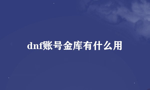 dnf账号金库有什么用