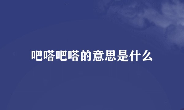 吧嗒吧嗒的意思是什么