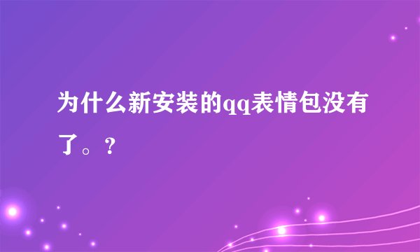 为什么新安装的qq表情包没有了。？