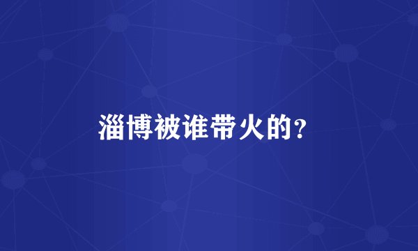 淄博被谁带火的？