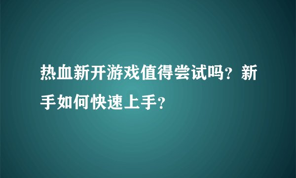 热血新开游戏值得尝试吗？新手如何快速上手？
