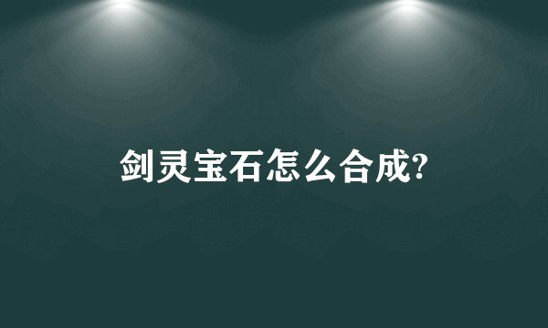 剑灵宝石怎么合成?