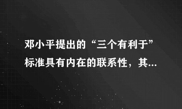 邓小平提出的“三个有利于”标准具有内在的联系性，其中最基本的是（）。