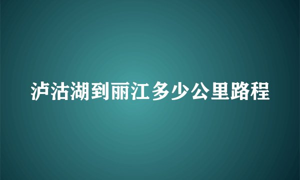 泸沽湖到丽江多少公里路程