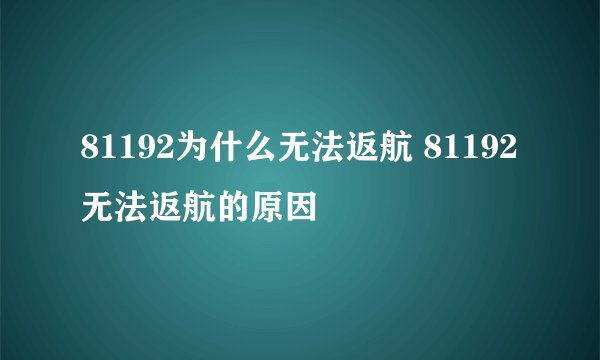81192为什么无法返航 81192无法返航的原因
