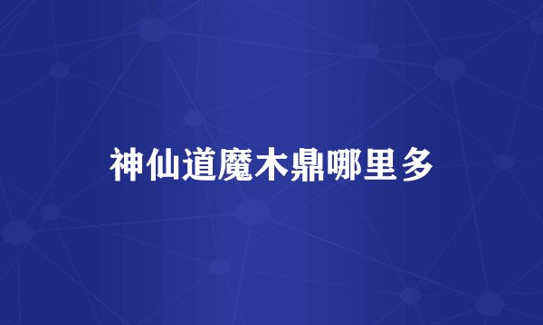 神仙道魔木鼎哪里多