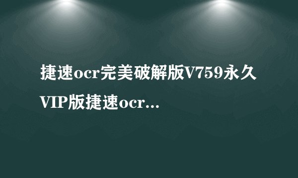 捷速ocr完美破解版V759永久VIP版捷速ocr完美破解版V759永久VIP版功能简介