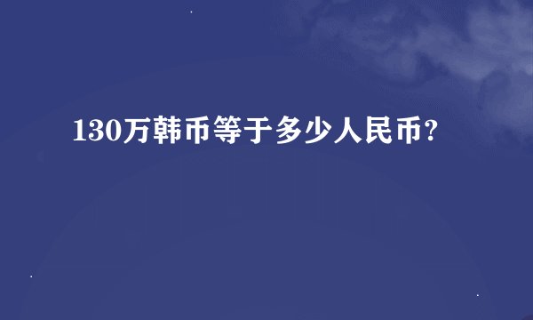 130万韩币等于多少人民币?