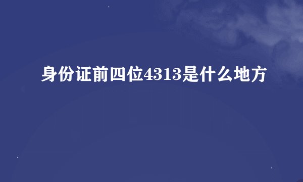 身份证前四位4313是什么地方