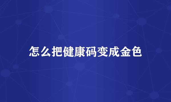 怎么把健康码变成金色