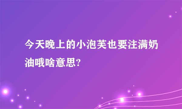 今天晚上的小泡芙也要注满奶油哦啥意思?