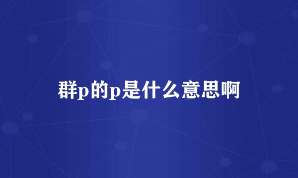 群p的p是什么意思啊