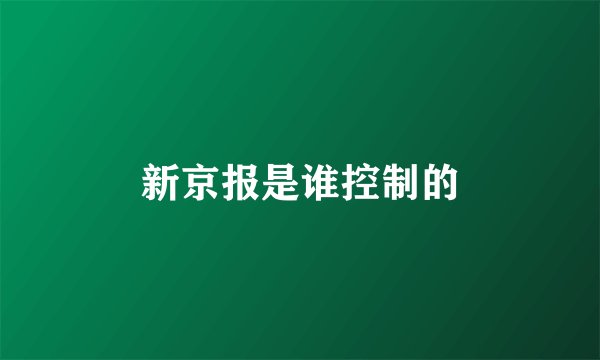 新京报是谁控制的