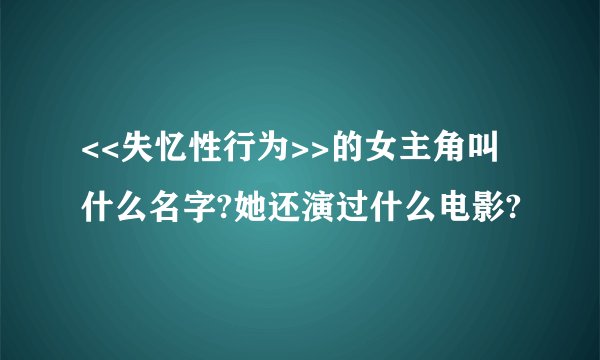<<失忆性行为>>的女主角叫什么名字?她还演过什么电影?