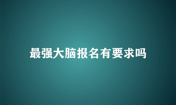 最强大脑报名有要求吗