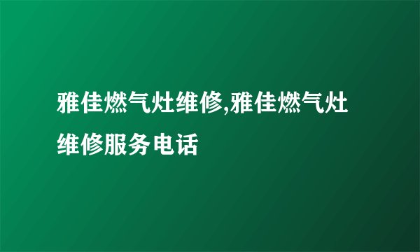 雅佳燃气灶维修,雅佳燃气灶维修服务电话
