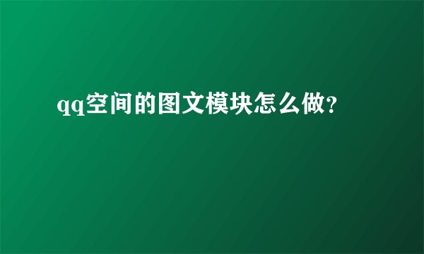 qq空间的图文模块怎么做？