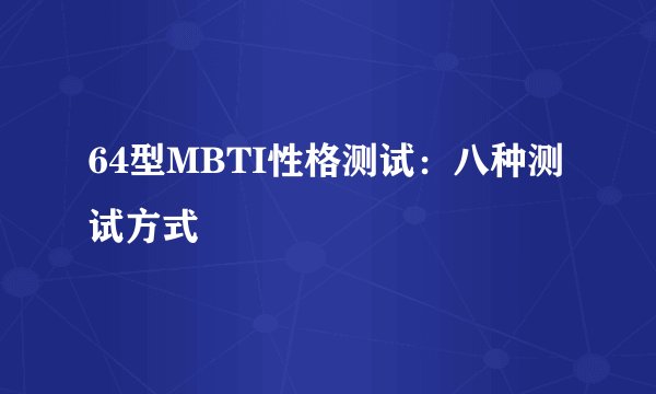 64型MBTI性格测试：八种测试方式