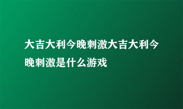 大吉大利今晚刺激大吉大利今晚刺激是什么游戏