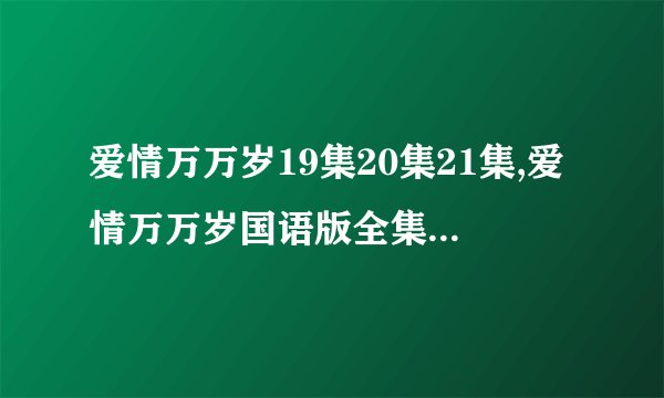 爱情万万岁19集20集21集,爱情万万岁国语版全集,韩剧爱情万万岁剧情介绍