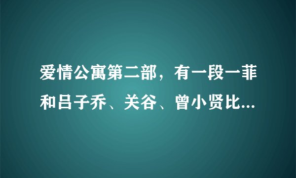 爱情公寓第二部，有一段一菲和吕子乔、关谷、曾小贤比赛脑筋急转弯的，有谁记得都问了些什么问题