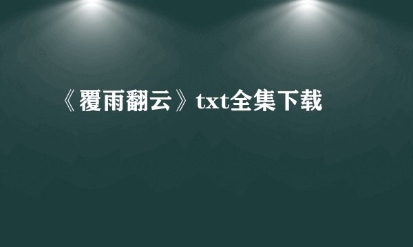 《覆雨翻云》txt全集下载
