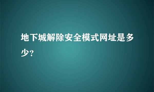 地下城解除安全模式网址是多少？
