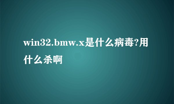 win32.bmw.x是什么病毒?用什么杀啊