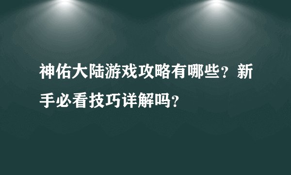 神佑大陆游戏攻略有哪些？新手必看技巧详解吗？