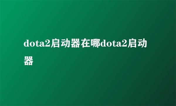 dota2启动器在哪dota2启动器