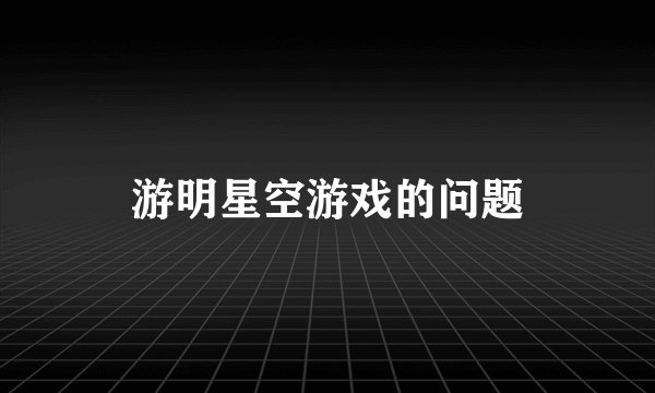 游明星空游戏的问题
